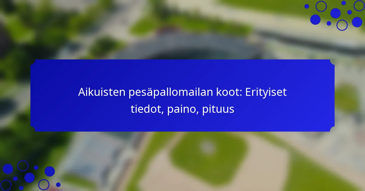 Aikuisten pesäpallomailan koot: Erityiset tiedot, paino, pituus