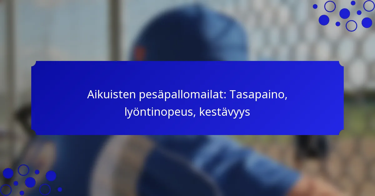 Aikuisten pesäpallomailat: Tasapaino, lyöntinopeus, kestävyys
