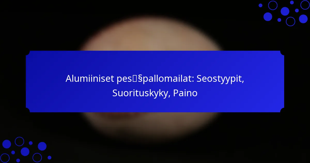 Alumiiniset pesäpallomailat: Seostyypit, Suorituskyky, Paino