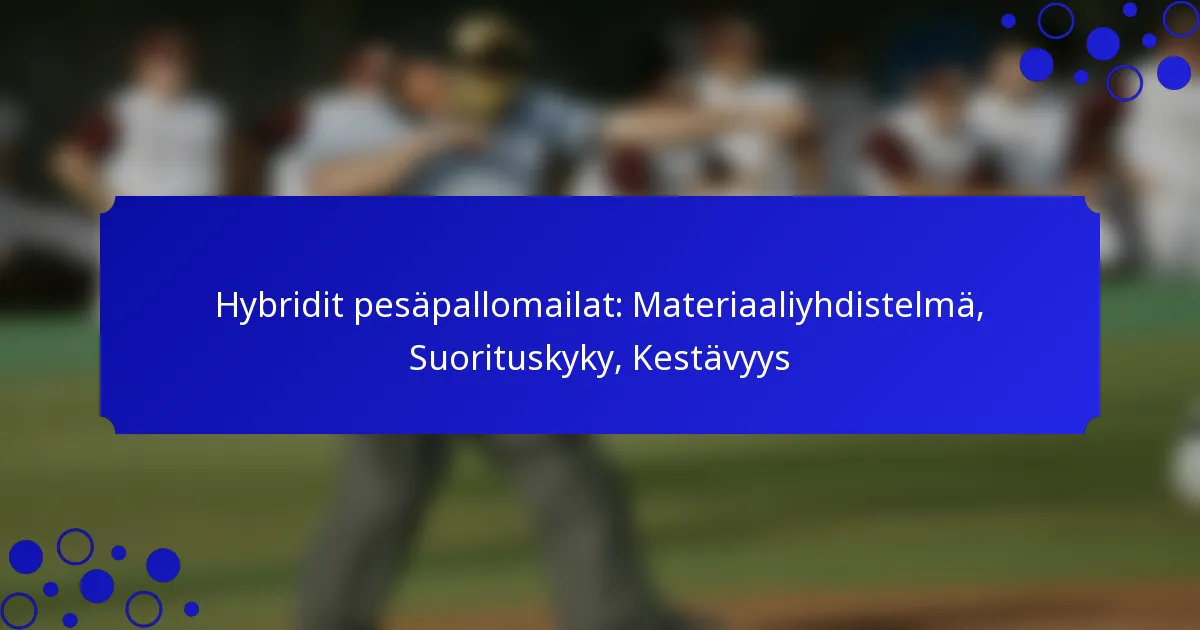 Hybridit pesäpallomailat: Materiaaliyhdistelmä, Suorituskyky, Kestävyys
