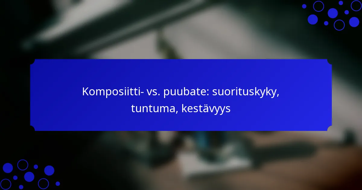Komposiitti- vs. puubate: suorituskyky, tuntuma, kestävyys