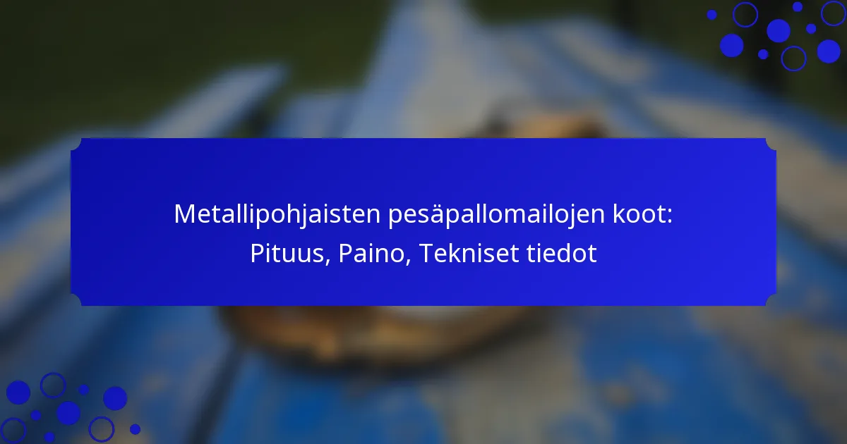 Metallipohjaisten pesäpallomailojen koot: Pituus, Paino, Tekniset tiedot