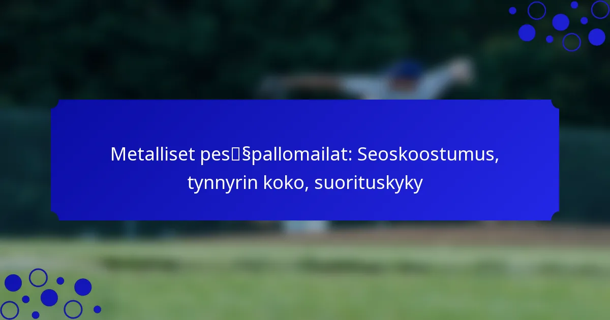 Metalliset pesäpallomailat: Seoskoostumus, tynnyrin koko, suorituskyky
