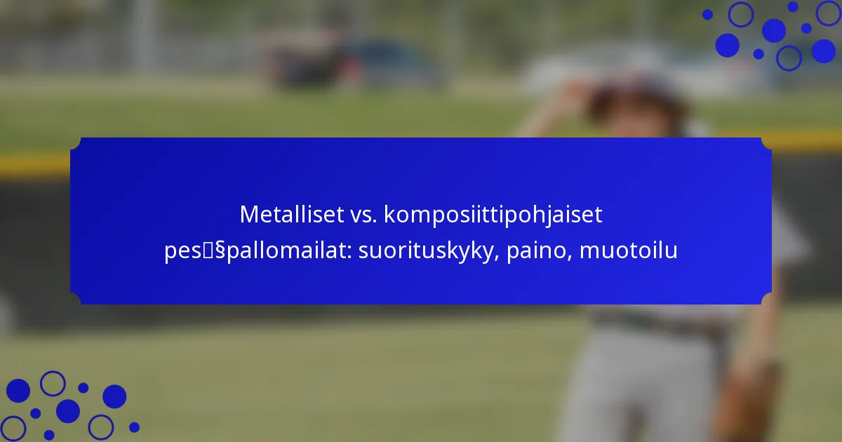 Metalliset vs. komposiittipohjaiset pesäpallomailat: suorituskyky, paino, muotoilu