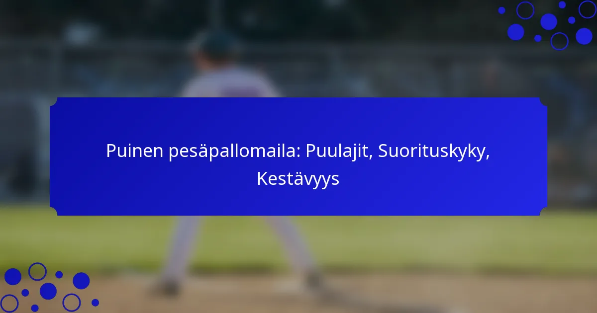 Puinen pesäpallomaila: Puulajit, Suorituskyky, Kestävyys