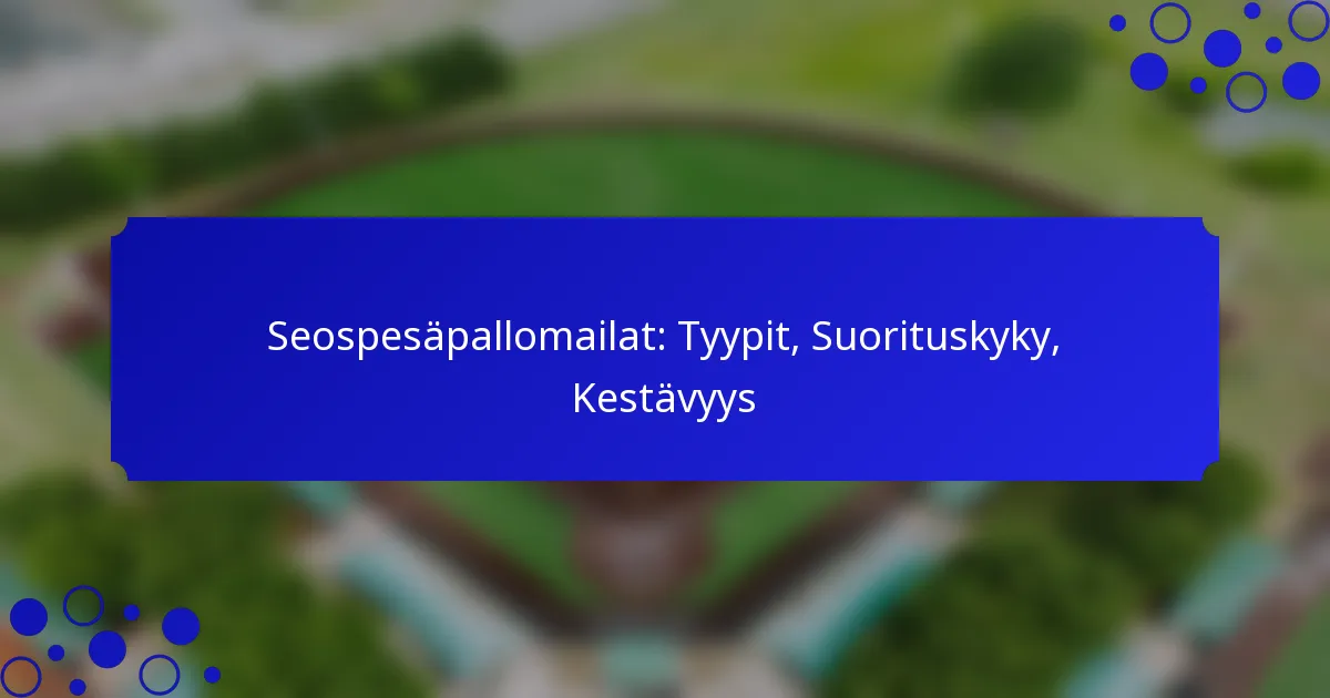 Seospesäpallomailat: Tyypit, Suorituskyky, Kestävyys