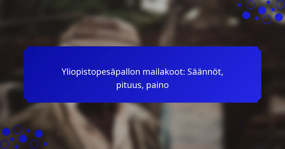 Yliopistopesäpallon mailakoot: Säännöt, pituus, paino