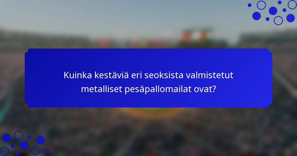 Kuinka kestäviä eri seoksista valmistetut metalliset pesäpallomailat ovat?