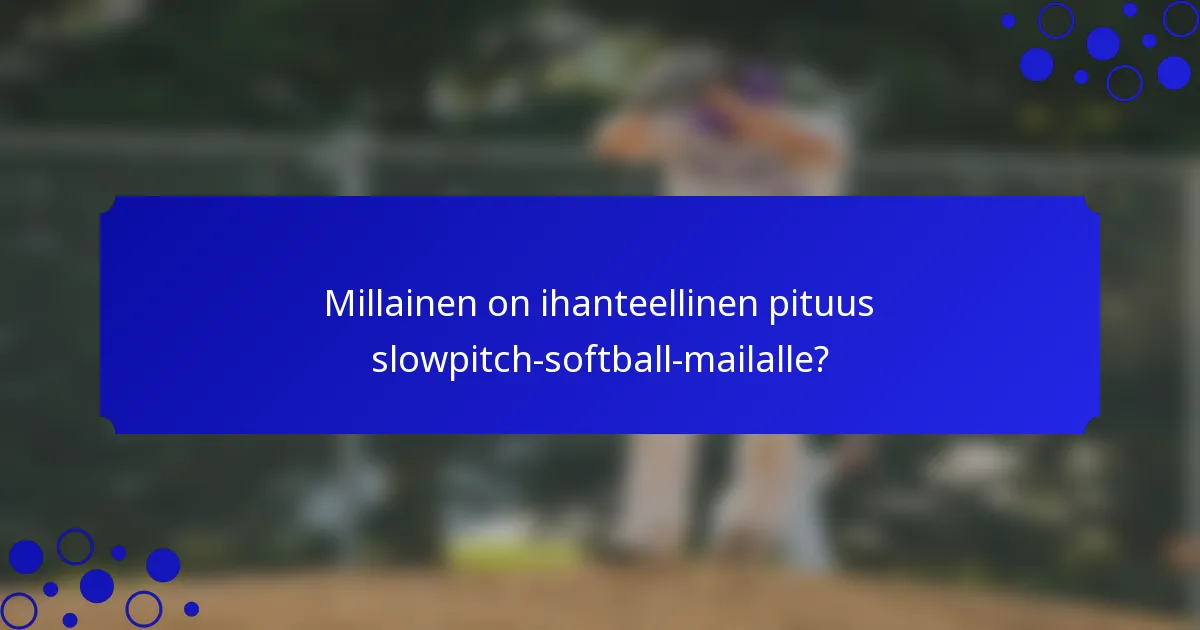 Millainen on ihanteellinen pituus slowpitch-softball-mailalle?