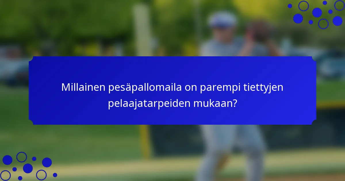 Millainen pesäpallomaila on parempi tiettyjen pelaajatarpeiden mukaan?