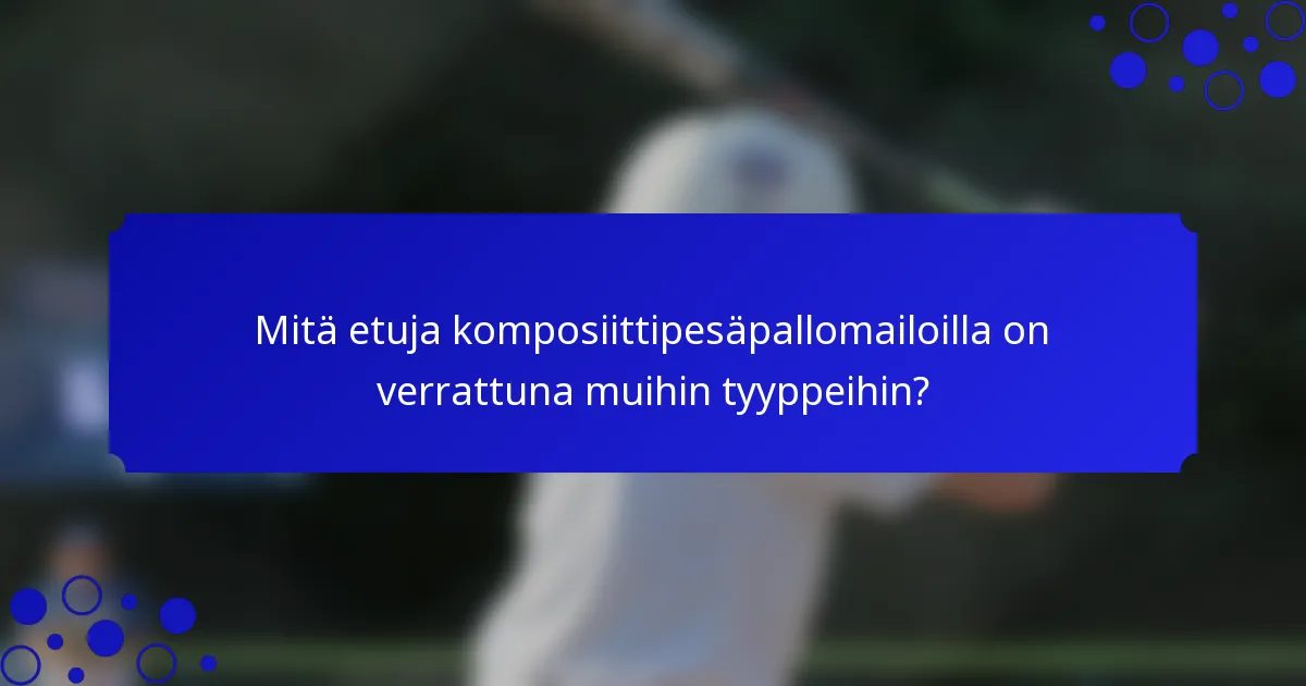 Mitä etuja komposiittipesäpallomailoilla on verrattuna muihin tyyppeihin?