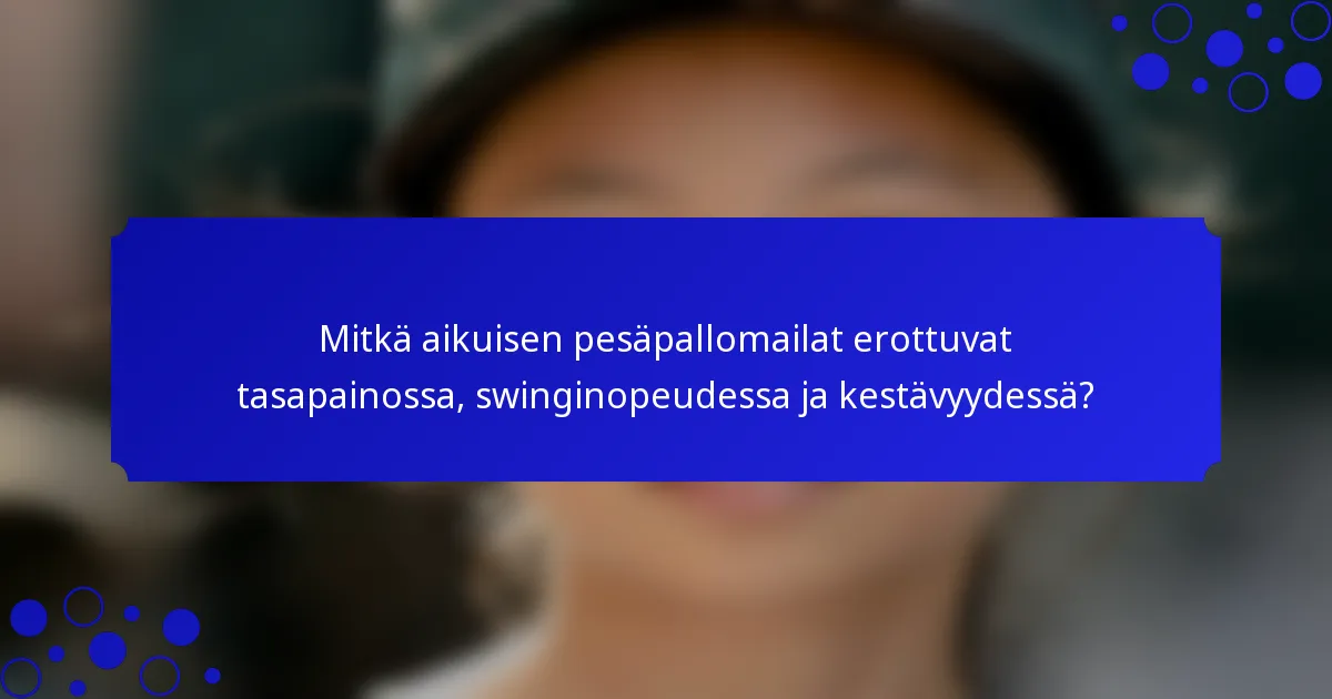 Mitkä aikuisen pesäpallomailat erottuvat tasapainossa, swinginopeudessa ja kestävyydessä?