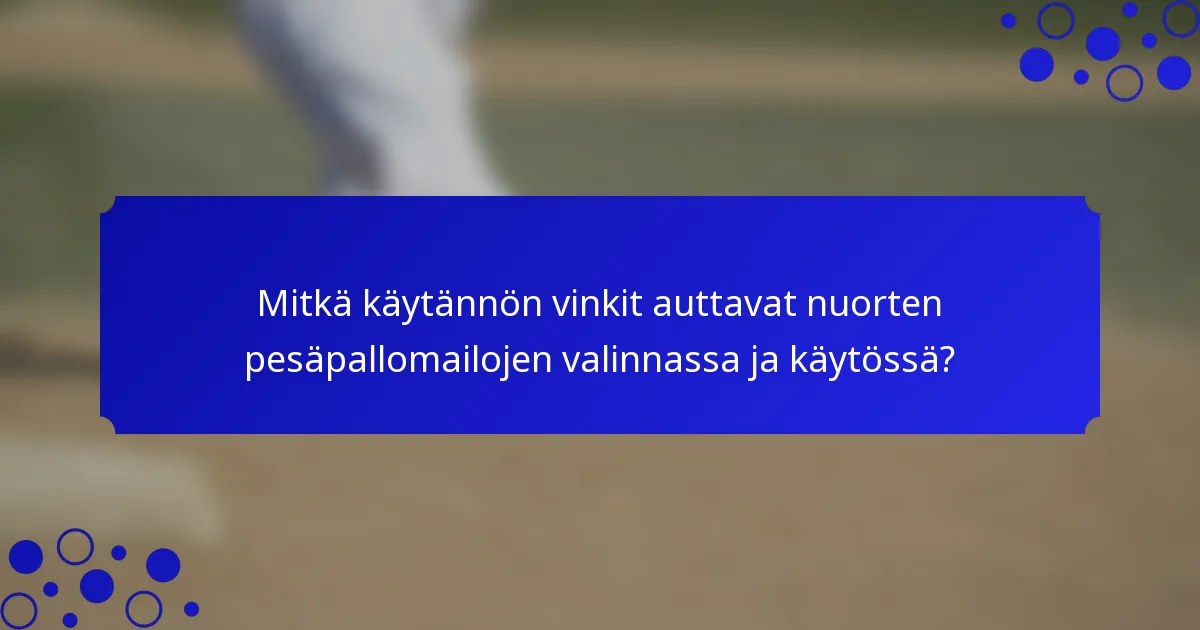 Mitkä käytännön vinkit auttavat nuorten pesäpallomailojen valinnassa ja käytössä?