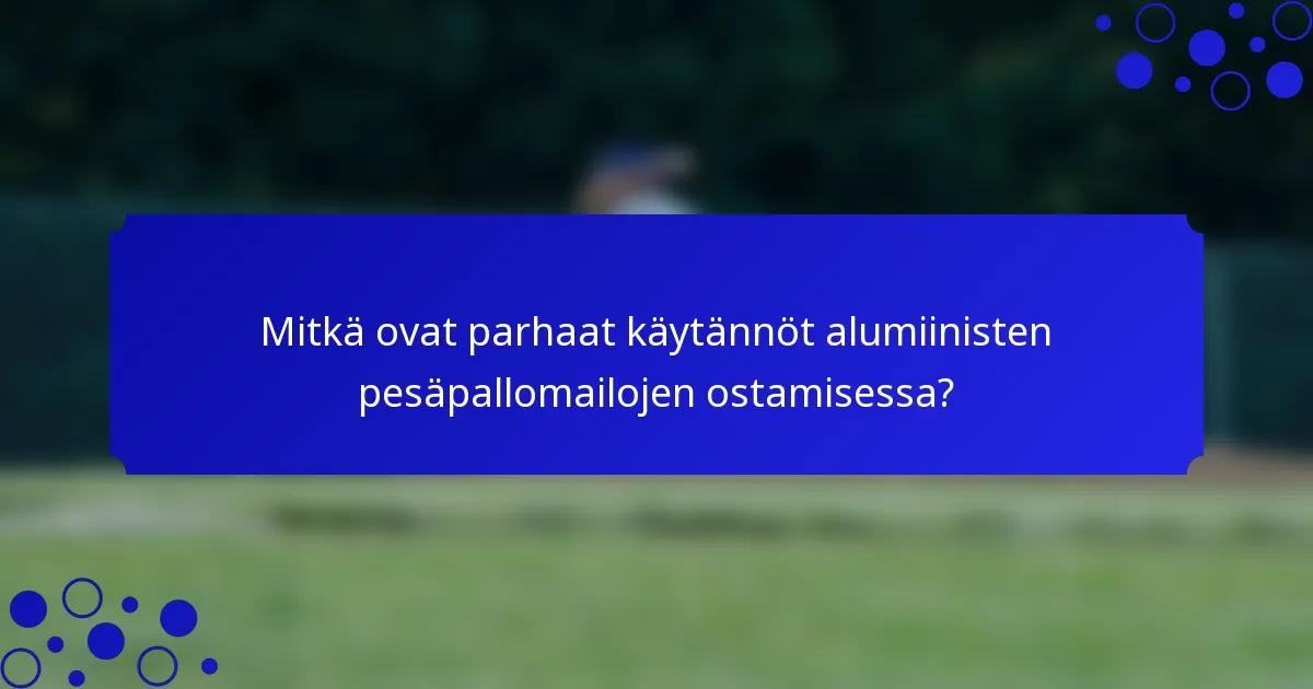 Mitkä ovat parhaat käytännöt alumiinisten pesäpallomailojen ostamisessa?