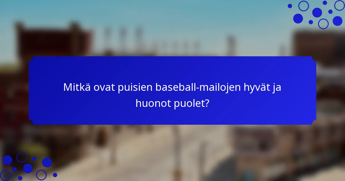 Mitkä ovat puisien baseball-mailojen hyvät ja huonot puolet?
