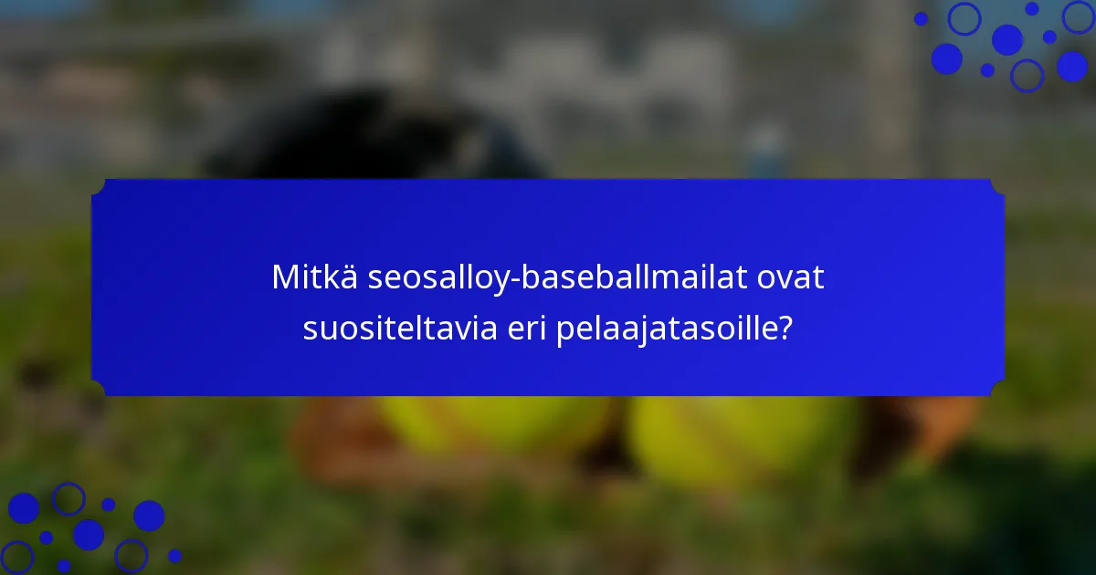 Mitkä seosalloy-baseballmailat ovat suositeltavia eri pelaajatasoille?