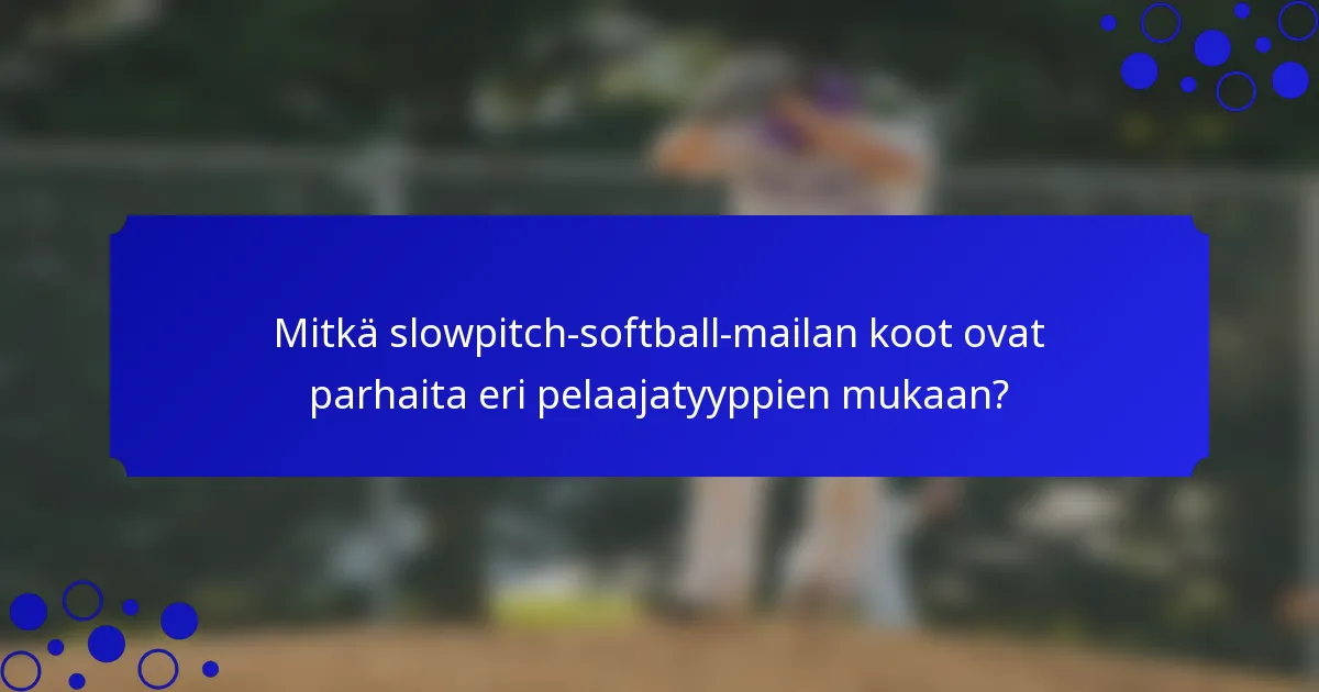 Mitkä slowpitch-softball-mailan koot ovat parhaita eri pelaajatyyppien mukaan?