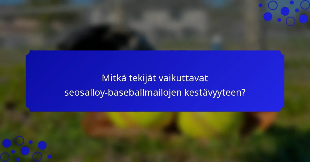 Mitkä tekijät vaikuttavat seosalloy-baseballmailojen kestävyyteen?